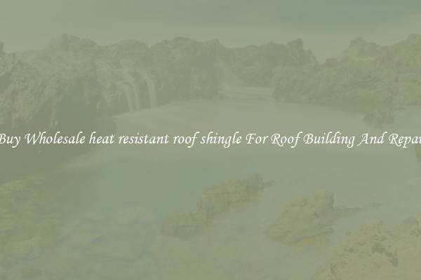 Buy Wholesale heat resistant roof shingle For Roof Building And Repair