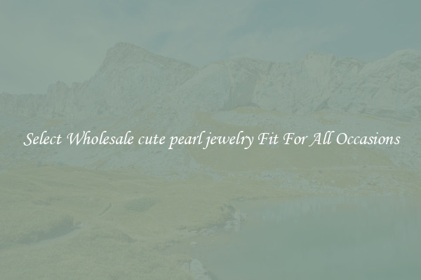 Select Wholesale cute pearl jewelry Fit For All Occasions