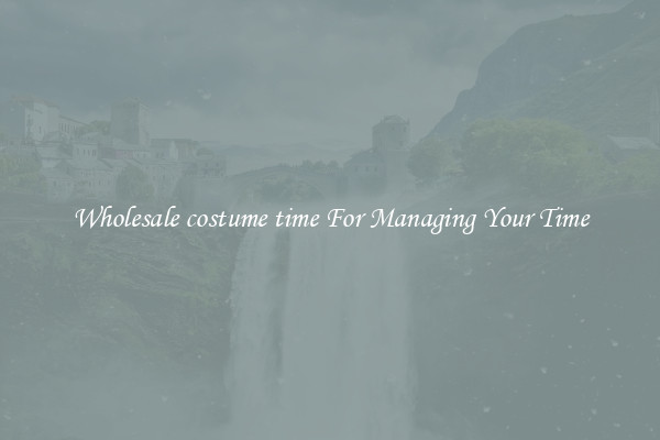 Wholesale costume time For Managing Your Time
