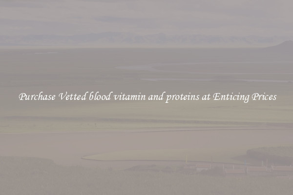Purchase Vetted blood vitamin and proteins at Enticing Prices