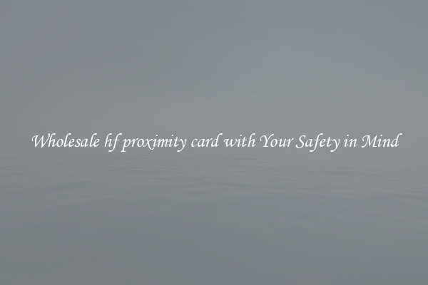 Wholesale hf proximity card with Your Safety in Mind