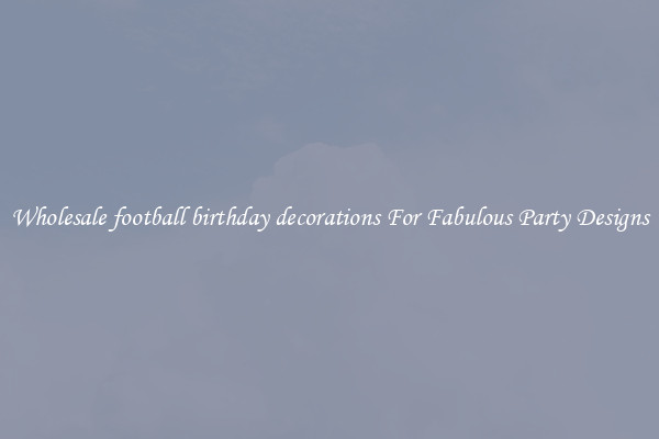 Wholesale football birthday decorations For Fabulous Party Designs
