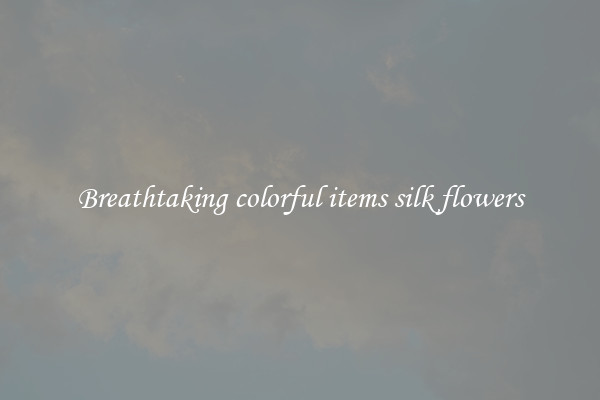 Breathtaking colorful items silk flowers