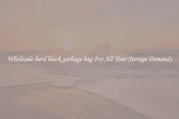Wholesale hard black garbage bag For All Your Storage Demands