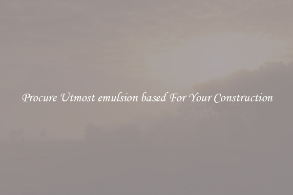 Procure Utmost emulsion based For Your Construction