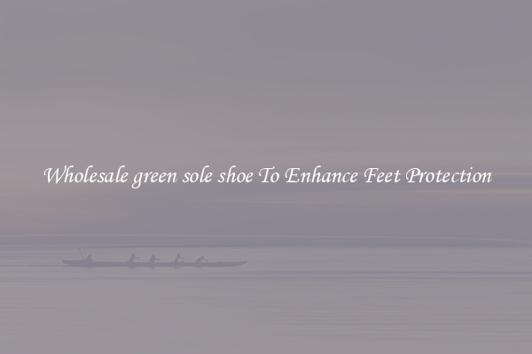 Wholesale green sole shoe To Enhance Feet Protection