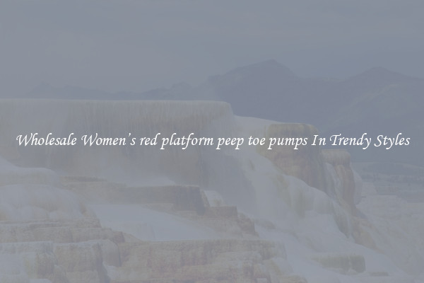 Wholesale Women’s red platform peep toe pumps In Trendy Styles