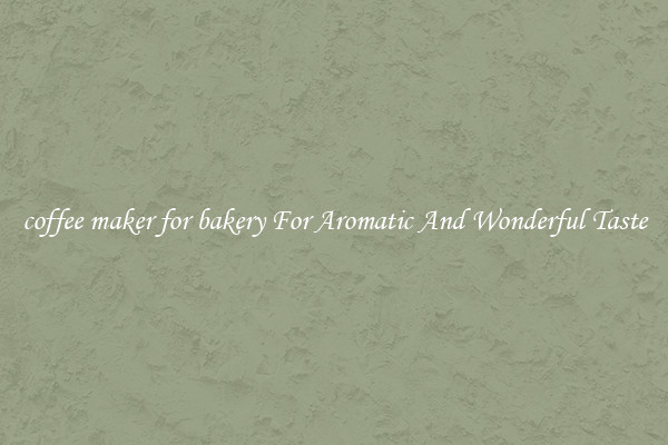 coffee maker for bakery For Aromatic And Wonderful Taste