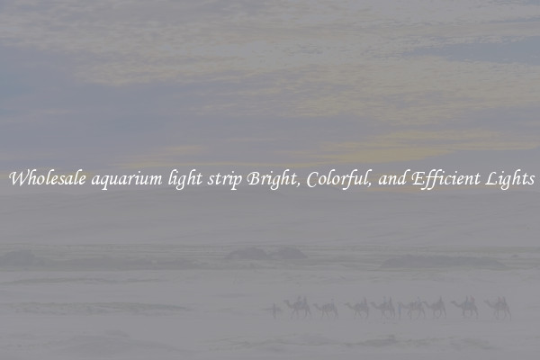 Wholesale aquarium light strip Bright, Colorful, and Efficient Lights