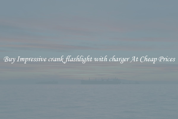Buy Impressive crank flashlight with charger At Cheap Prices