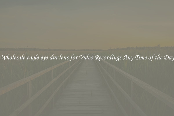 Wholesale eagle eye dvr lens for Video Recordings Any Time of the Day