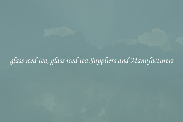 glass iced tea, glass iced tea Suppliers and Manufacturers
