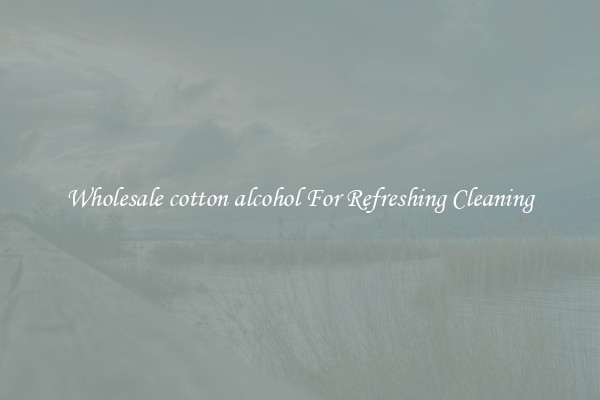 Wholesale cotton alcohol For Refreshing Cleaning