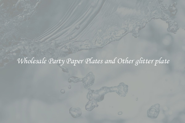 Wholesale Party Paper Plates and Other glitter plate