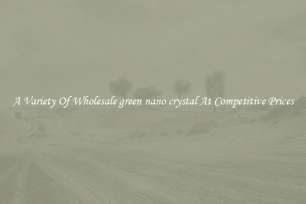 A Variety Of Wholesale green nano crystal At Competitive Prices