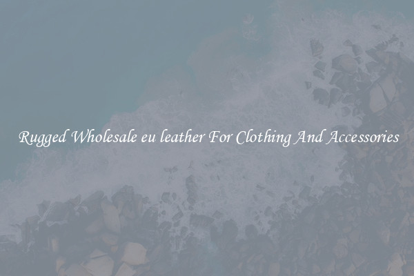 Rugged Wholesale eu leather For Clothing And Accessories