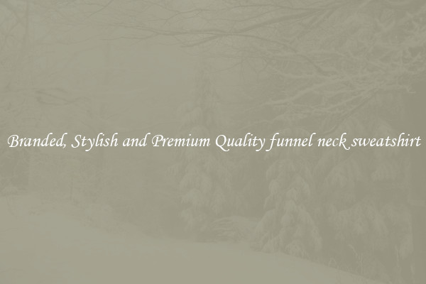 Branded, Stylish and Premium Quality funnel neck sweatshirt