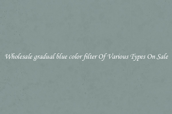 Wholesale gradual blue color filter Of Various Types On Sale