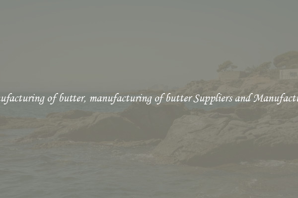 manufacturing of butter, manufacturing of butter Suppliers and Manufacturers
