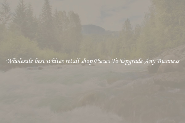 Wholesale best whites retail shop Pieces To Upgrade Any Business
