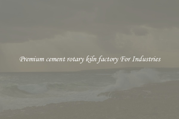 Premium cement rotary kiln factory For Industries