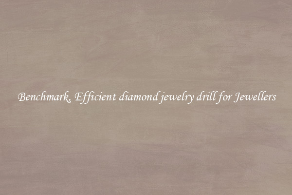 Benchmark, Efficient diamond jewelry drill for Jewellers