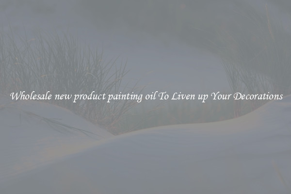 Wholesale new product painting oil To Liven up Your Decorations