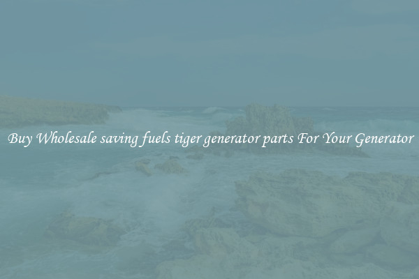 Buy Wholesale saving fuels tiger generator parts For Your Generator
