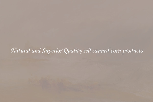 Natural and Superior Quality sell canned corn products