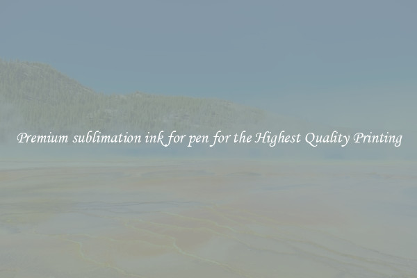 Premium sublimation ink for pen for the Highest Quality Printing