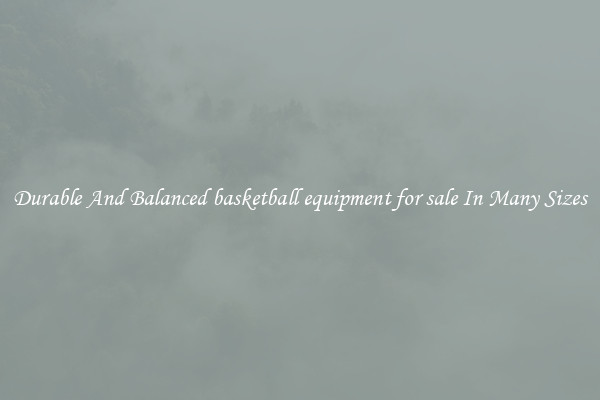 Durable And Balanced basketball equipment for sale In Many Sizes