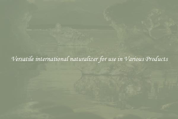 Versatile international naturalizer for use in Various Products