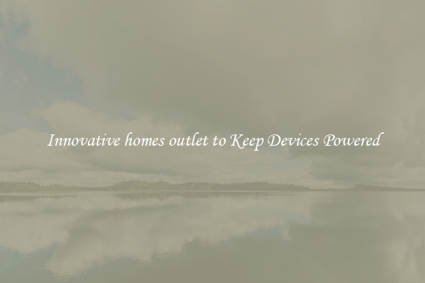 Innovative homes outlet to Keep Devices Powered