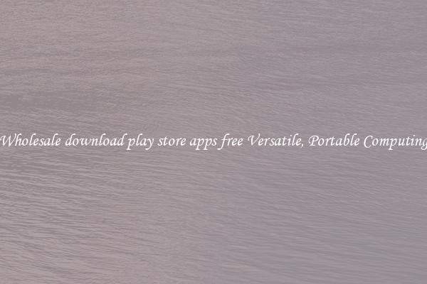 Wholesale download play store apps free Versatile, Portable Computing
