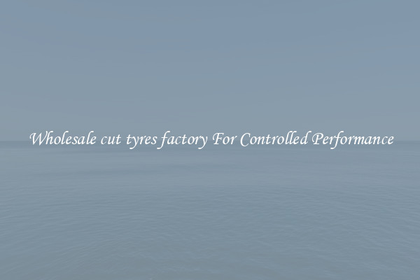 Wholesale cut tyres factory For Controlled Performance