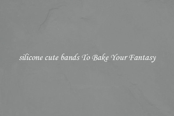 silicone cute bands To Bake Your Fantasy