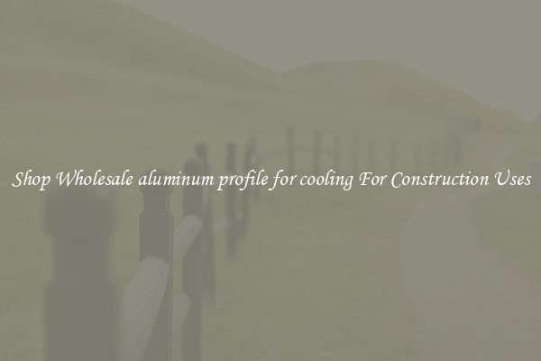 Shop Wholesale aluminum profile for cooling For Construction Uses