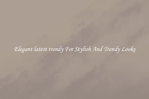 Elegant latest trendy For Stylish And Trendy Looks