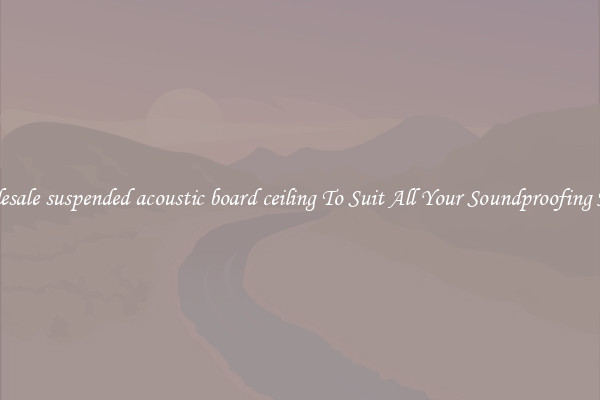 Wholesale suspended acoustic board ceiling To Suit All Your Soundproofing Needs