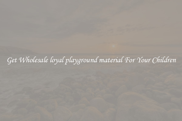 Get Wholesale loyal playground material For Your Children