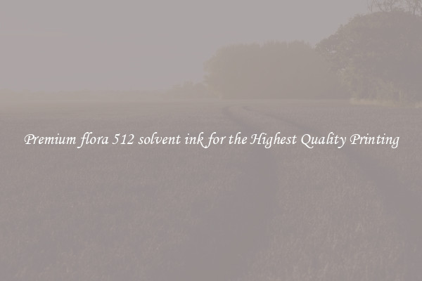 Premium flora 512 solvent ink for the Highest Quality Printing