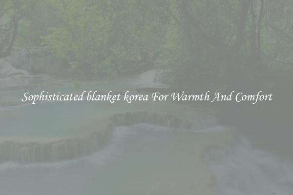 Sophisticated blanket korea For Warmth And Comfort
