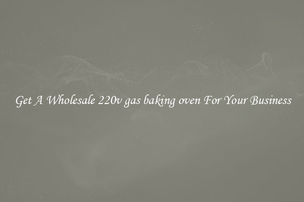 Get A Wholesale 220v gas baking oven For Your Business