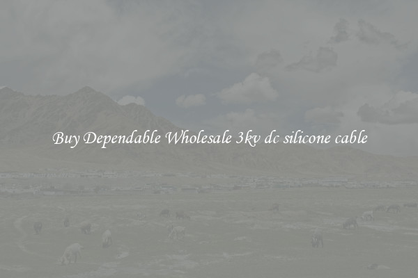 Buy Dependable Wholesale 3kv dc silicone cable