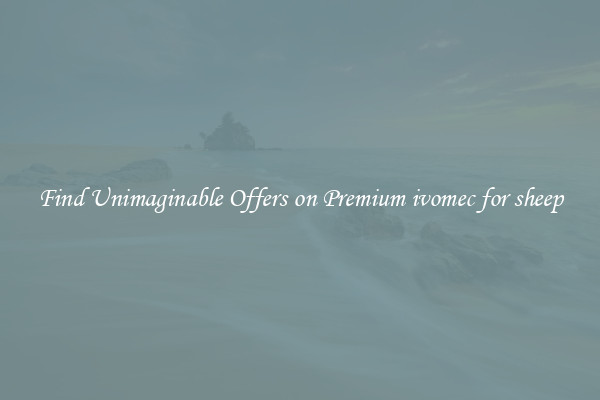 Find Unimaginable Offers on Premium ivomec for sheep