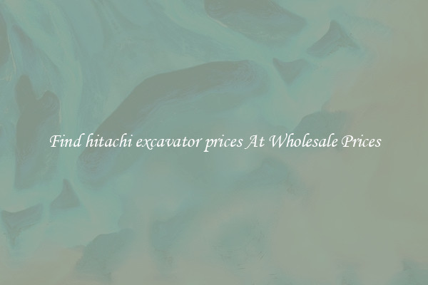 Find hitachi excavator prices At Wholesale Prices