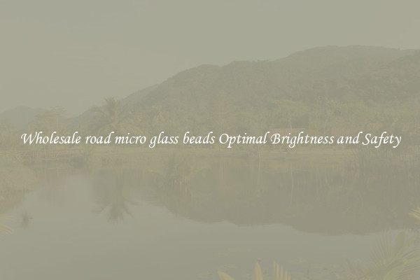 Wholesale road micro glass beads Optimal Brightness and Safety