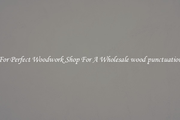 For Perfect Woodwork Shop For A Wholesale wood punctuation