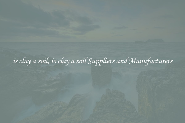 is clay a soil, is clay a soil Suppliers and Manufacturers