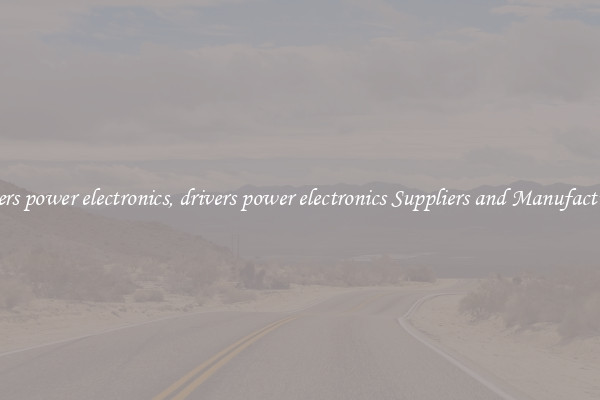drivers power electronics, drivers power electronics Suppliers and Manufacturers